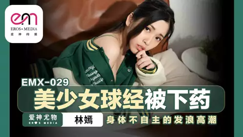蜜桃影像传媒・EMX-029・美少女球经被下药・身体不由自主的发浪高潮・林嫣