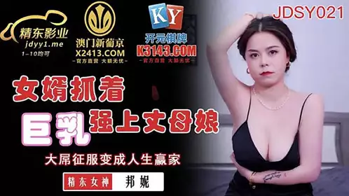 JDSY021  女婿抓著巨乳强上丈母娘-邦妮