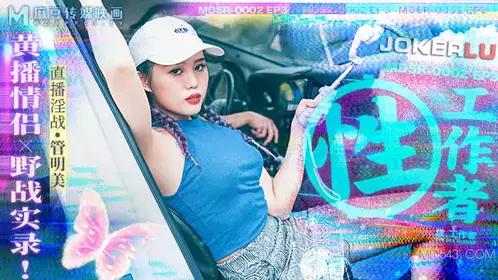 MDSR-0002 EP3 管明美 性工作者 黄播情侣野战实录 麻豆传媒映画