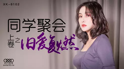 星空传媒.XK8102.肖云.同学聚会上卷之旧爱复燃