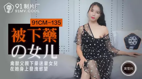 91CM-135 被下药的女儿-黄雪纯