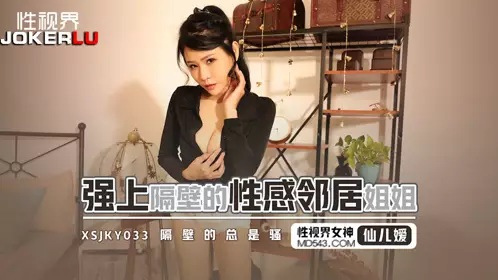 忄生视界传媒.xsjky033.仙儿嫒.强上隔壁的忄生感邻居姐姐