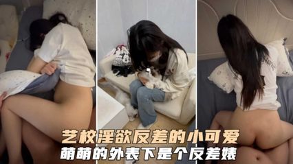 艺校淫欲反差的可爱小母狗，谁能想到萌萌的外表下是个这幺淫荡的反差婊