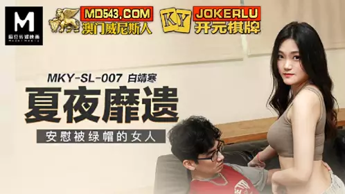 MKY-SL-007 白靖寒 夏夜靡遗 安慰被绿帽的女人 麻豆传媒映画