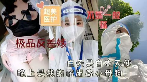 超美医护 极品反差婊白天是白衣天使晚上是我的露出癖小母狗