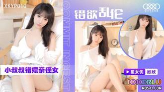 XKYP010 错欲乱伦 小叔叔错嫖亲侄女 欣欣 星空无限传媒