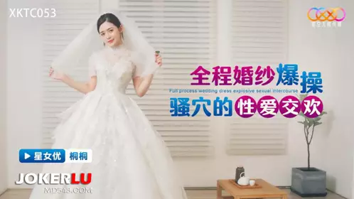 星空无限传媒.XKTC053.桐桐.全程婚纱爆操骚穴的忄生爱交欢