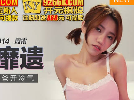 麻豆传媒映画.MKY-SL-014.周宁.跪舔爸爸开冷气