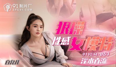 91制片厂・91YCM-064・狠操性感女模特・白允儿