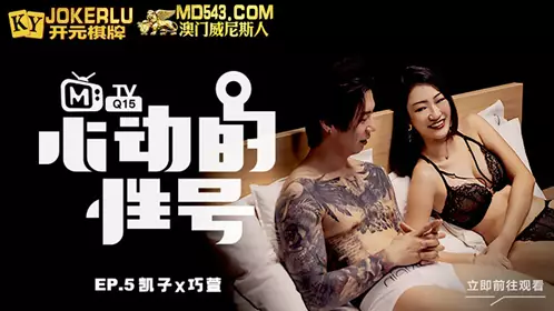 MTVQ-15-5 心动的信号EP5 刺青下的腼腆 凯子X巧萱 麻豆传媒映画