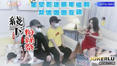 XKTV104 星空影迷2024新年粉丝祭 女优啪啪互动 星空无限传媒