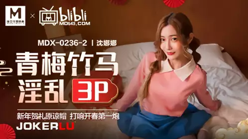 MDX-0236-02 沈娜娜 青梅竹马淫乱3P 麻豆传媒映画x逼哩逼哩blibli